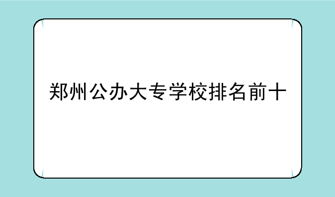郑州公办大专学校排名前十