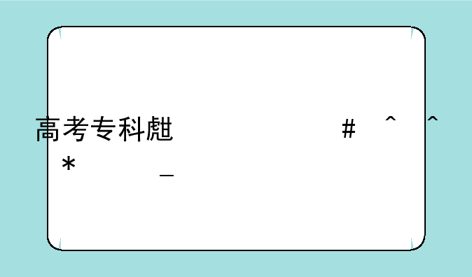 二本报考时间和截止时间、高考专科