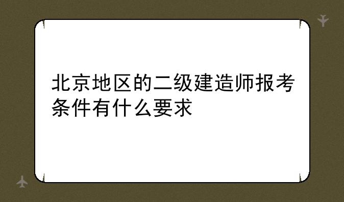 北京地区的二级建造师报考条件有什