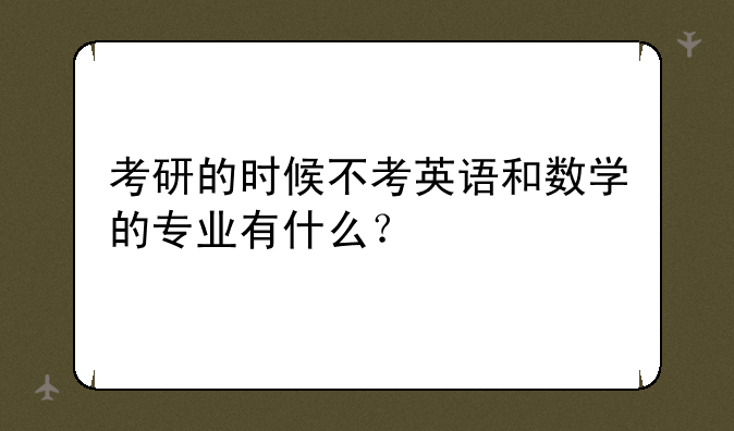 考研的时候不考英语和数学的专业有什么？