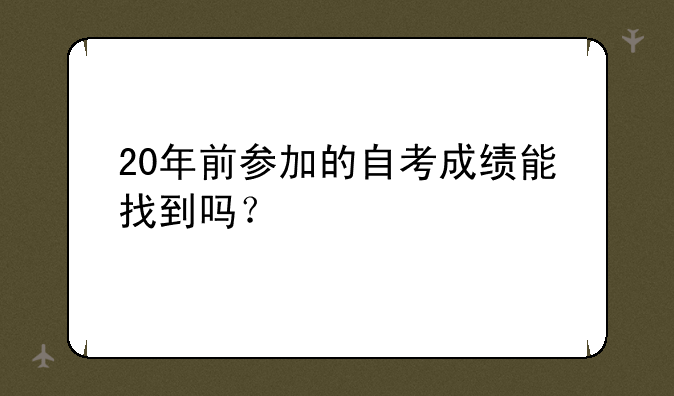 20年前参加的自考成绩能找到吗？