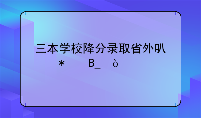 三本学校降分录取省外可以报吗？