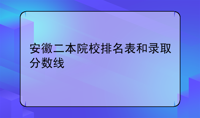 安徽二本院校排名表和录取分数线