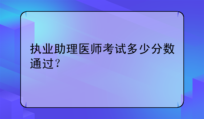 执业助理医师考试多少分数通过？