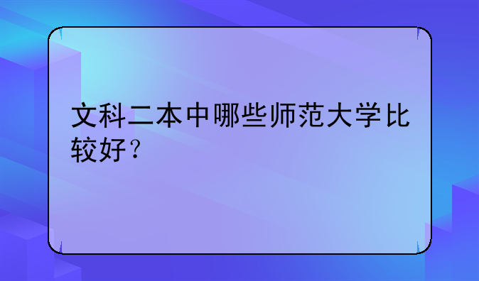 文科二本中哪些师范大学比较好？