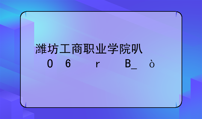 潍坊工商职业学院可以专升本吗？
