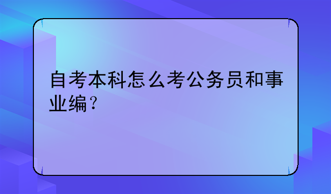 自考本科怎么考公务员和事业编？