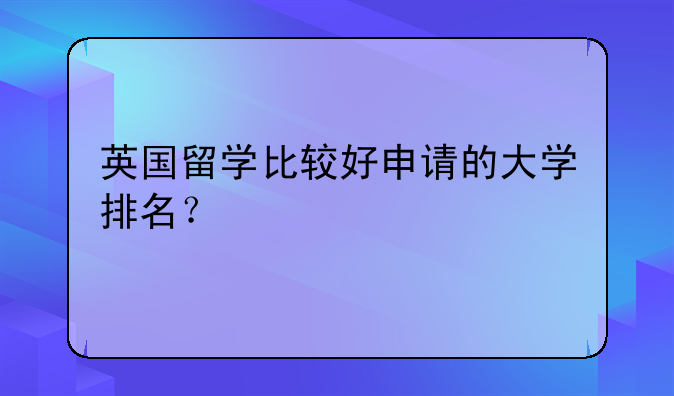 英国留学比较好申请的大学排名？