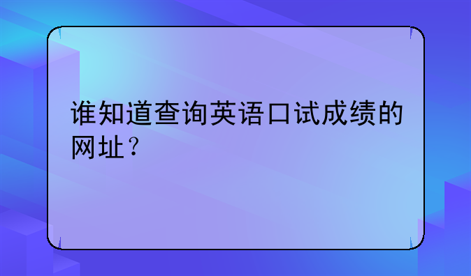 谁知道查询英语口试成绩的网址？