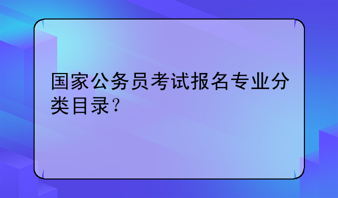 国家公务员考试报名专业分类目录？