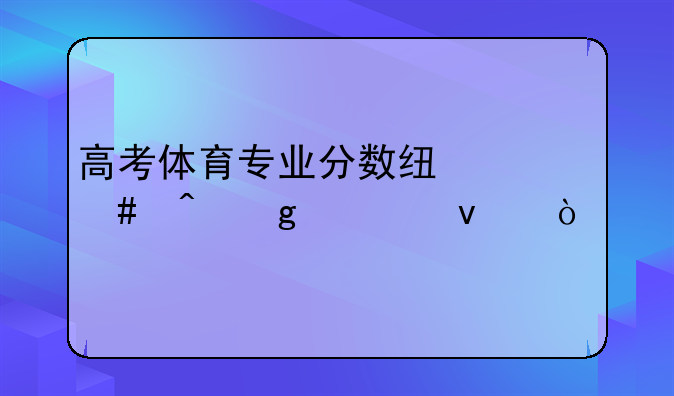 高考体育专业分数线什么时候出来？