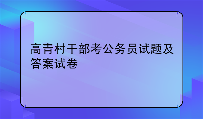 高青村干部考公务员试题及答案试卷