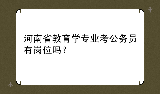 河南省教育学专业考公务员有岗位吗？