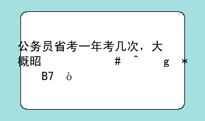 公务员省考一年考几次，大概是什么时候报名？