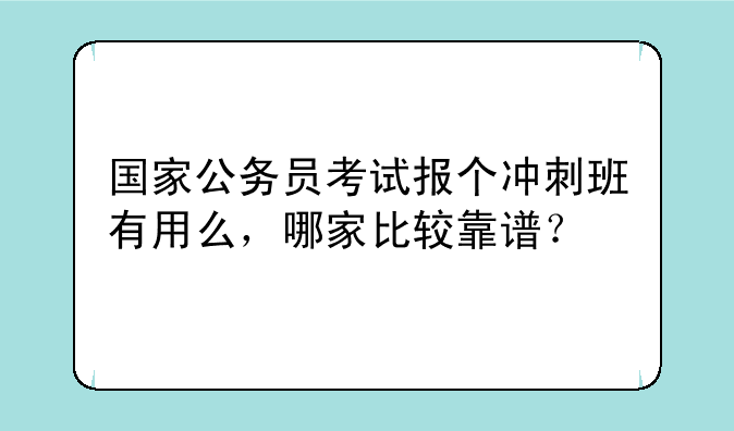 国家公务员考试报个冲刺班有用么，哪家比较靠谱？