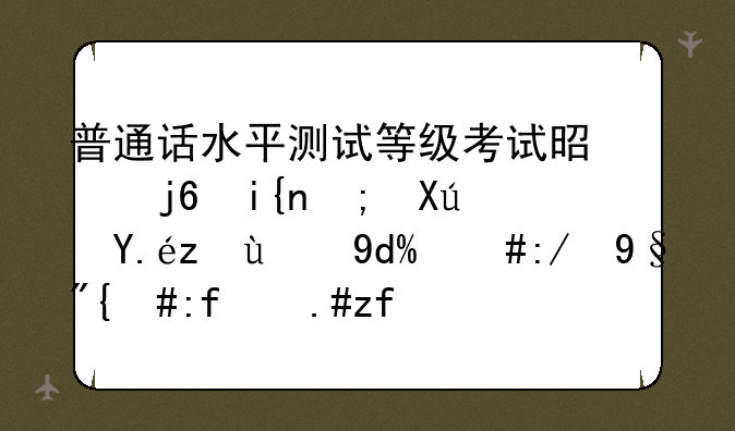 普通话水平测试证有什么用？~普通话
