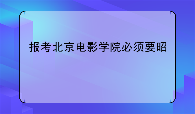报考北京电影学院必须要是艺术特长