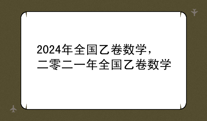 2024年全国乙卷数学，二零二一年全国