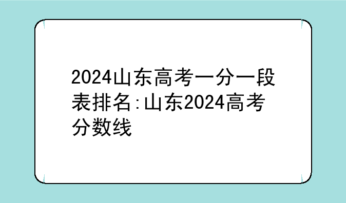 2024山东高考一分一段表排名:山东2024高考分数线