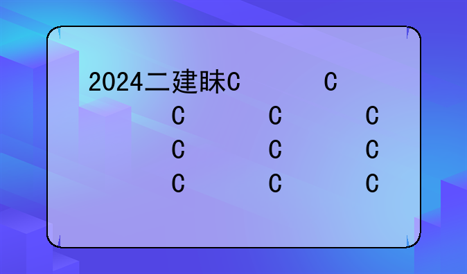2024二建真题—2024年二建报名时间