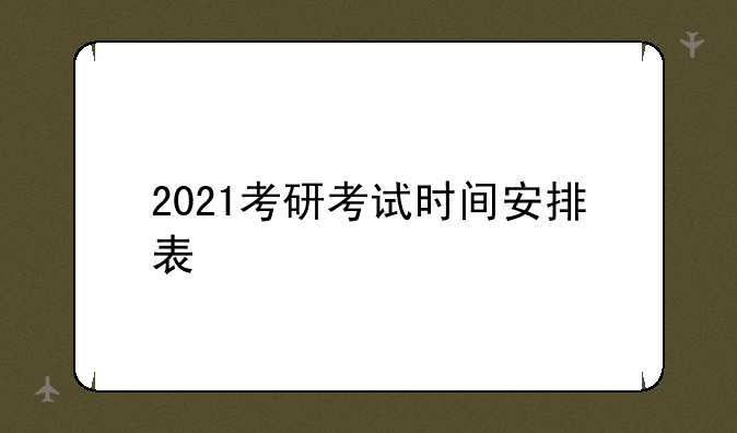 2021考研考试时间安排表