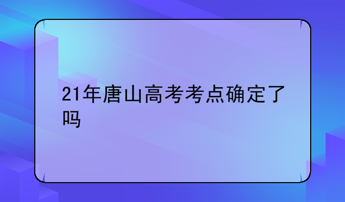 21年唐山高考考点确定了吗