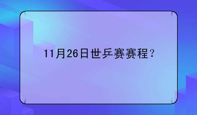 11月26日世乒赛赛程？
