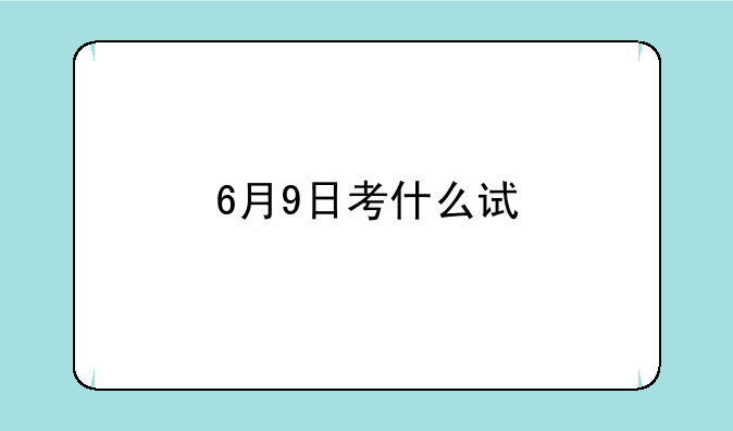 6月9日考什么试