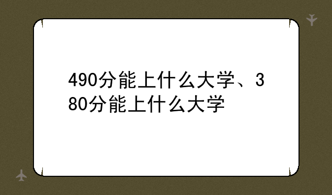 490分能上什么大学、380分能上什么大学