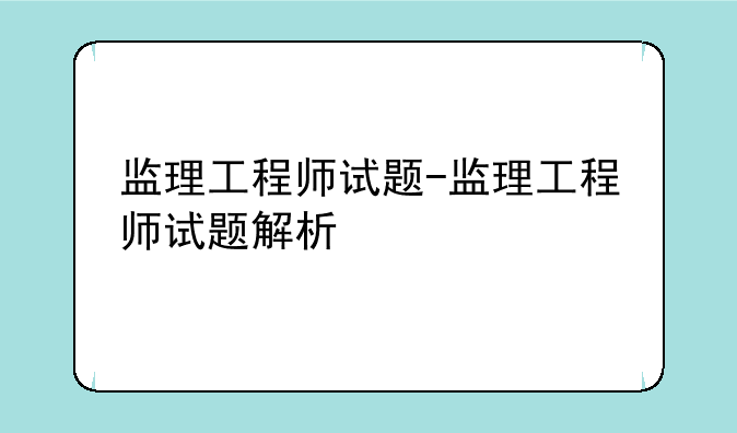 监理工程师试题-监理工程师试题解析