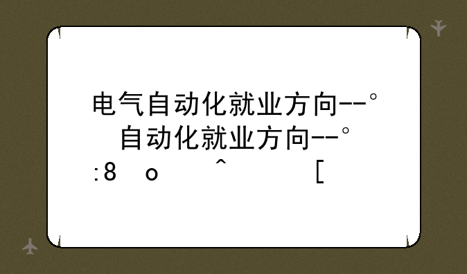 电气自动化就业方向--电气自动化就业方向有哪些