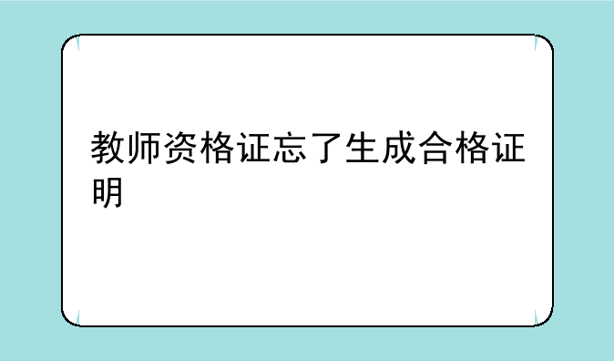 教师资格证忘了生成合格证明