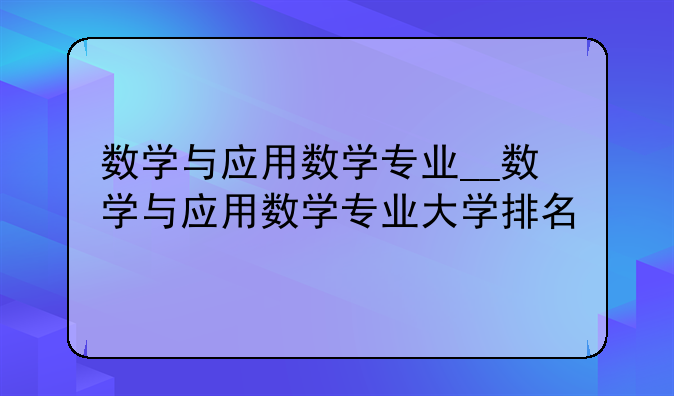 数学与应用数学专业__数学与应用数学专业大学排名
