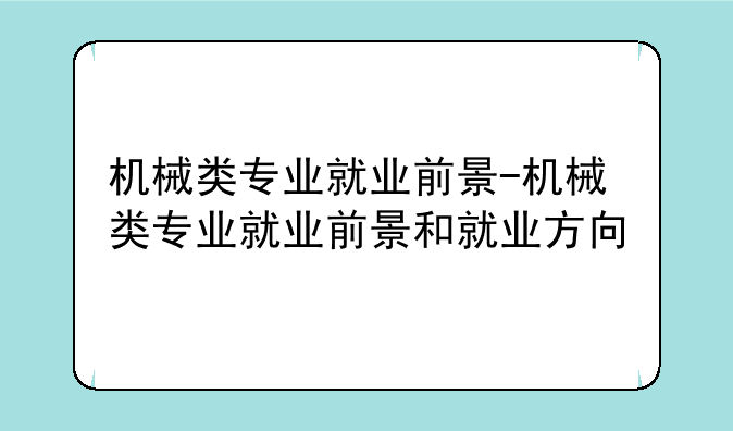 机械类专业就业前景-机械类专业就业前景和就业方向