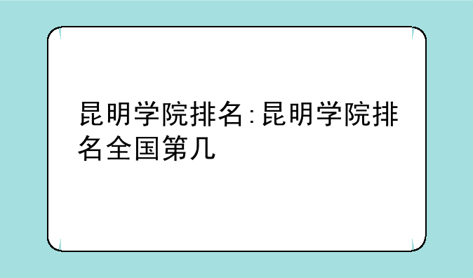 昆明学院排名:昆明学院排名全国第几