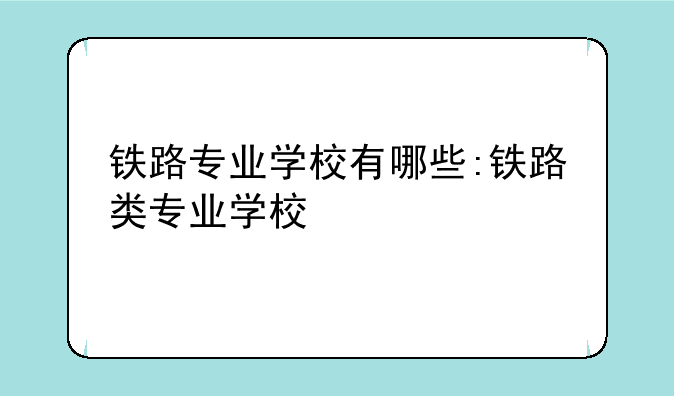 铁路专业学校有哪些:铁路类专业学校