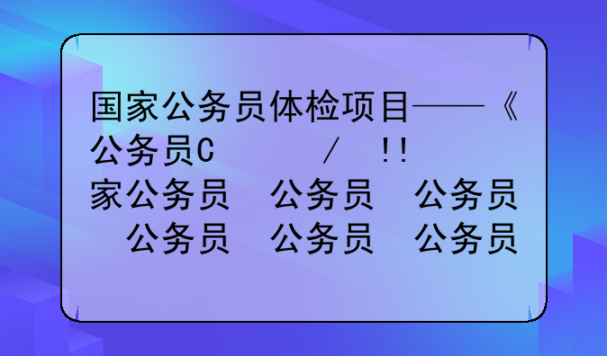 国家公务员体检项目——《公务员录用体检通用标准》
