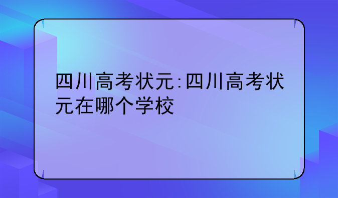 四川高考状元:四川高考状元在哪个学校
