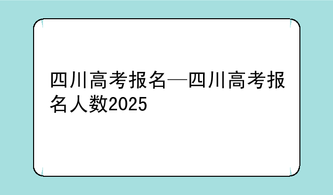 四川高考报名—四川高考报名人数2