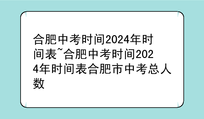 合肥中考时间2024年时间表~合肥中考时间2024年时间表合肥市中考