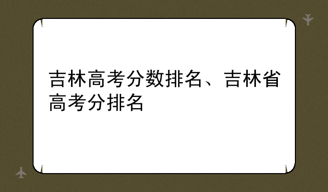 吉林高考分数排名、吉林省高考分排名