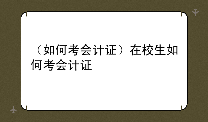 （如何考会计证）在校生如何考会计