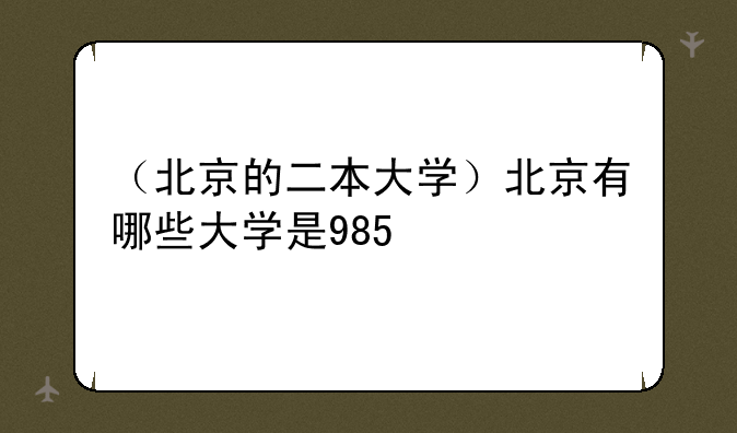 （北京的二本大学）北京有哪些大学是985