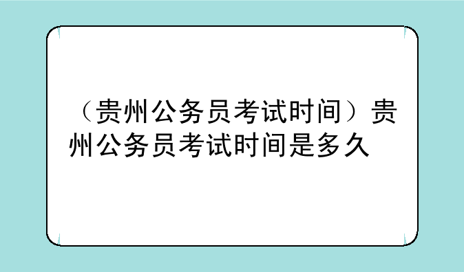 （贵州公务员考试时间）贵州公务员考试时间是多久