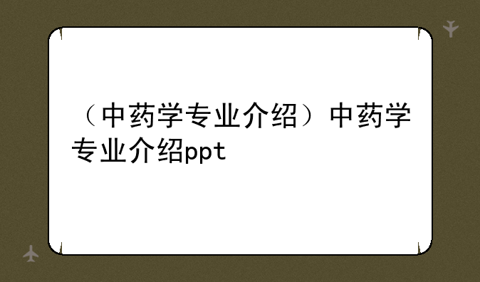 （中药学专业介绍）中药学专业介绍
