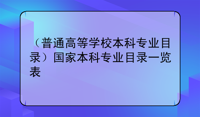 （普通高等学校本科专业目录）国家本科专业目录一览表