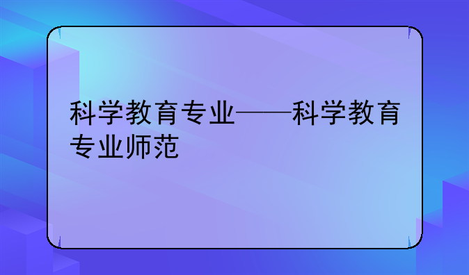 科学教育专业——科学教育专业师范