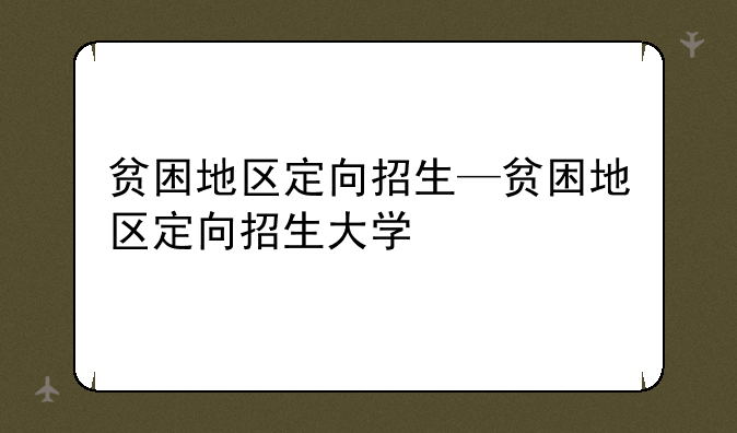 贫困地区定向招生—贫困地区定向招