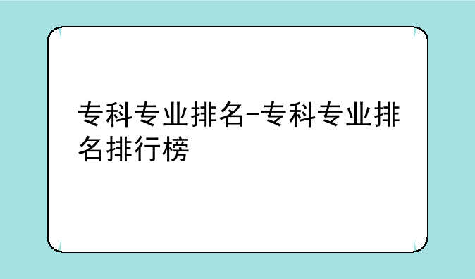 专科专业排名-专科专业排名排行榜