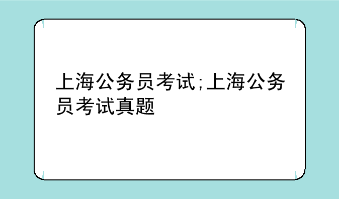 上海公务员考试;上海公务员考试真题